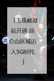 玉珠峰基站开通 昆仑山区域迈入5G时代